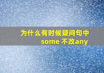 为什么有时候疑问句中some 不改any